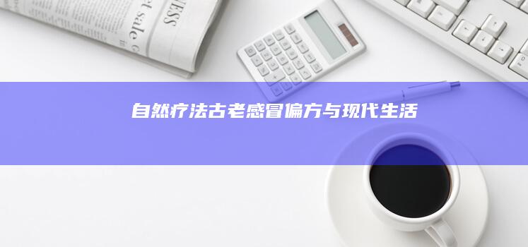 自然疗法：古老感冒偏方与现代生活